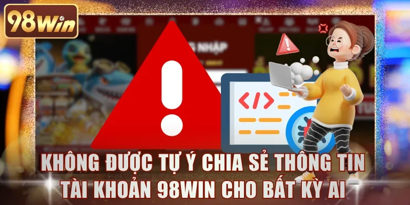Không được tự ý chia sẻ thông tin tài khoản 98WIN cho bất kỳ ai