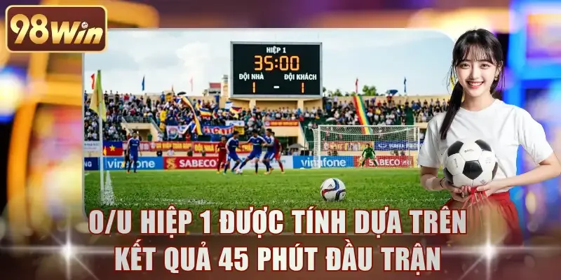 O/U hiệp 1 được tính dựa trên kết quả 45 phút đầu trận