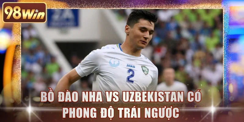 Bồ Đào Nha vs Uzbekistan có phong độ trái ngược