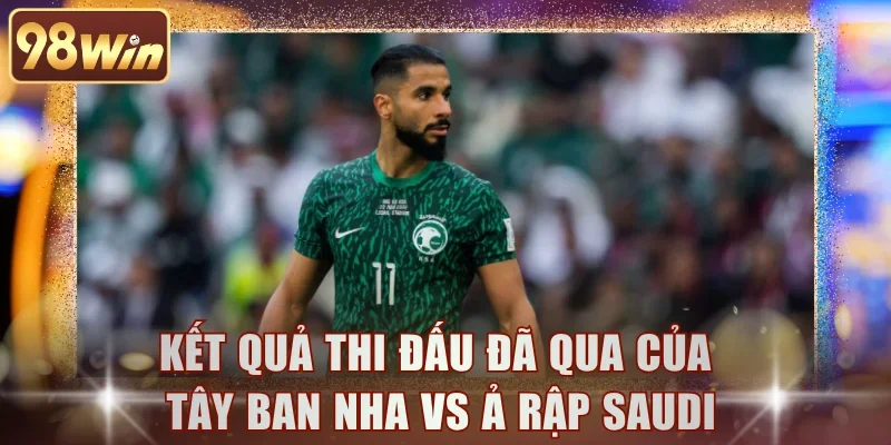 Kết quả thi đấu đã qua của Tây Ban Nha vs Ả Rập Saudi